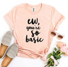 Ew, You're So Basic T-shirt by T-Shirt Crazed