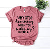 Why Stop Dreaming When You Wake Up? T-shirt by T-Shirt Crazed