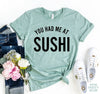 You Had Me At Sushi T-shirt by T-Shirt Crazed
