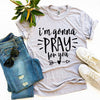 I'm Gonna Pray For You T-shirt by T-Shirt Crazed