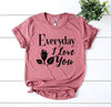 Everyday I Love You T-shirt by T-Shirt Crazed