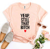 Yeap, Still That Bitch T-shirt by T-Shirt Crazed