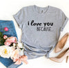 I Love You Because T-shirt by T-Shirt Crazed