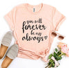 You Will Forever Be My Always T-shirt by T-Shirt Crazed