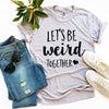 Let's Be Weird Together T-shirt by T-Shirt Crazed