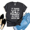It Takes a Lot Of Balls To Golf With Me T-shirt by T-Shirt Crazed