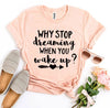 Why Stop Dreaming When You Wake Up? T-shirt by T-Shirt Crazed