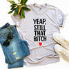 Yeap, Still That Bitch T-shirt by T-Shirt Crazed