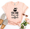 You Had Me At Coffee T-shirt by T-Shirt Crazed