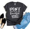 Don't Make Me Use My Teacher Voice! T-shirt by T-Shirt Crazed