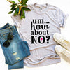 Um.. How About No? T-shirt by T-Shirt Crazed