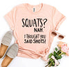 Squats? Nah' I Thought You Said Shots! T-shirt by T-Shirt Crazed