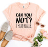 Can You Not? I Mean Really T-shirt by T-Shirt Crazed