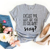 Excuse Me Why Are You So Freakin' Sexy? T-shirt by T-Shirt Crazed