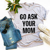 Go Ask Your Mom T-shirt by T-Shirt Crazed