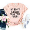 My Booty Is Bigger Than Your Future T-shirt by T-Shirt Crazed