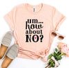 Um.. How About No? T-shirt by T-Shirt Crazed