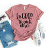 Be Good To Each Other T-shirt by T-Shirt Crazed