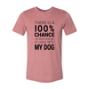 There Is 100% Chance I'd Rather Be At Home With My Dog T-Shirt by Furr Baby Gifts