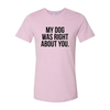 My Dog Was Right About You T-Shirt by Furr Baby Gifts