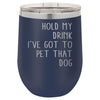 Hold My Drink I've Got to Pet That Dog 12 oz Polar Camel Wine Tumbler by Anchored Grace Boutique